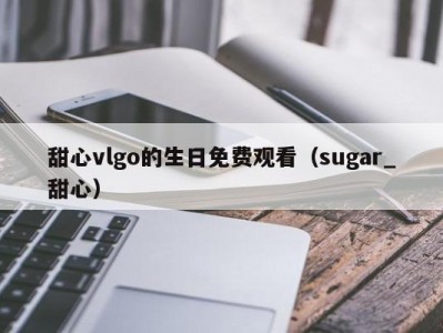 甜心vlgo的生日免费观看（sugar_甜心）