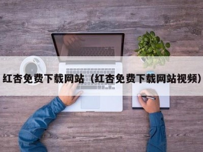 红杏免费下载网站（红杏免费下载网站视频）