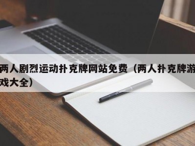两人剧烈运动扑克牌网站免费（两人扑克牌游戏大全）