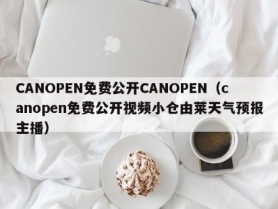 CANOPEN免费公开CANOPEN（canopen免费公开视频小仓由莱天气预报主播）