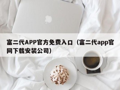 富二代APP官方免费入口（富二代app官网下载安装公司）