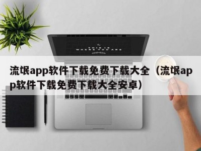 流氓app软件下载免费下载大全（流氓app软件下载免费下载大全安卓）