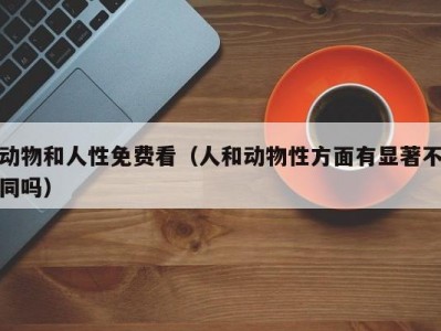 动物和人性免费看（人和动物性方面有显著不同吗）