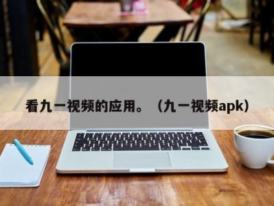 看九一视频的应用。（九一视频apk）