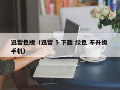 迅雷色版（迅雷 5 下载 绿色 不升级 手机）