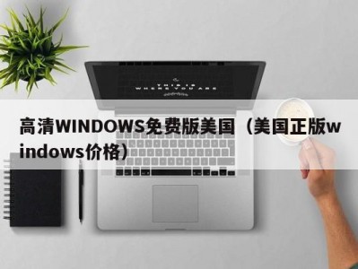高清WINDOWS免费版美国（美国正版windows价格）
