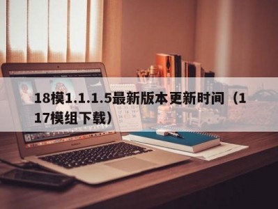 18模1.1.1.5最新版本更新时间（117模组下载）