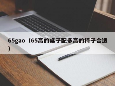 65gao（65高的桌子配多高的椅子合适）