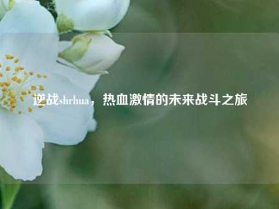 逆战shrhua，热血激情的未来战斗之旅