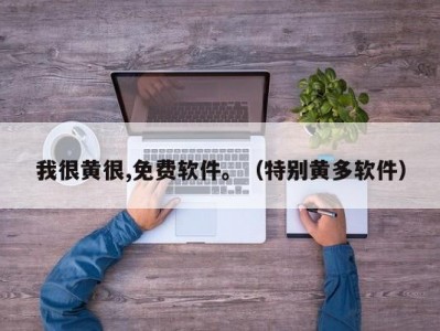我很黄很,免费软件。（特别黄多软件）