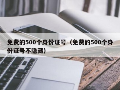 免费的500个身份证号（免费的500个身份证号不隐藏）