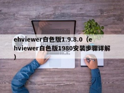 ehviewer白色版1.9.8.0（ehviewer白色版1980安装步骤详解）