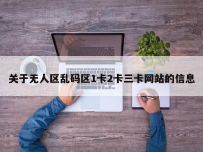 关于无人区乱码区1卡2卡三卡网站的信息