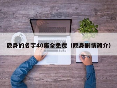 隐身的名字40集全免费（隐身剧情简介）