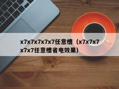 x7x7x7x7x7任意槽（x7x7x7x7x7任意槽省电效果）