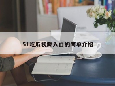 51吃瓜视频入口的简单介绍