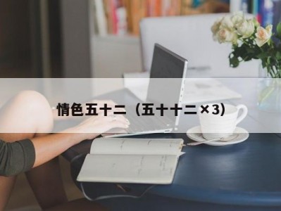 情色五十二（五十十二×3）