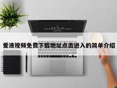爱液视频免费下载地址点击进入的简单介绍