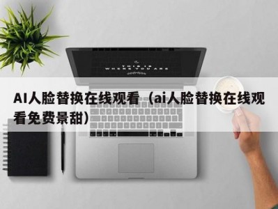 AI人脸替换在线观看（ai人脸替换在线观看免费景甜）