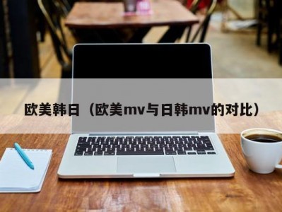 欧美韩日（欧美mv与日韩mv的对比）