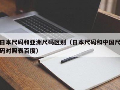 日本尺码和亚洲尺码区别（日本尺码和中国尺码对照表百度）