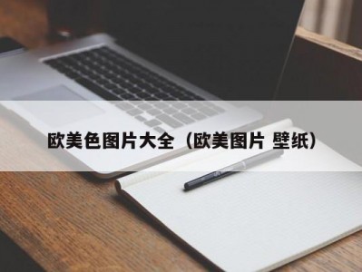 欧美色图片大全（欧美图片 壁纸）