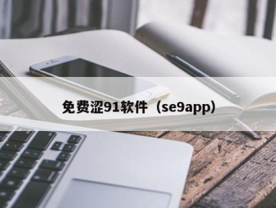 免费涩91软件（se9app）