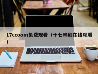 17ccoom免费观看（十七韩剧在线观看）