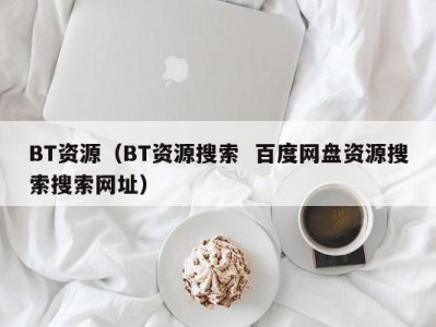 BT资源（BT资源搜索  百度网盘资源搜索搜索网址）