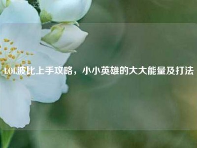 LOL波比上手攻略，小小英雄的大大能量及打法