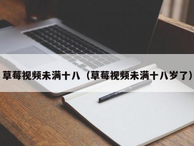 草莓视频未满十八（草莓视频未满十八岁了）