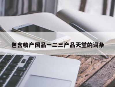 包含精产国品一二三产品天堂的词条