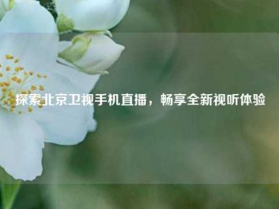 探索北京卫视手机直播，畅享全新视听体验