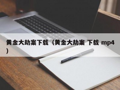 黄金大劫案下载（黄金大劫案 下载 mp4）