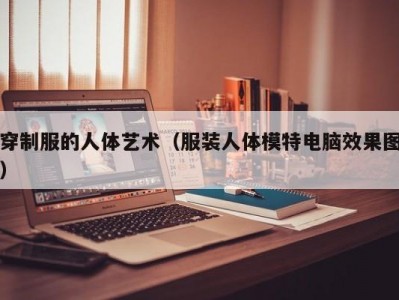 穿制服的人体艺术（服装人体模特电脑效果图）
