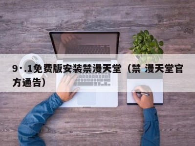 9·.1免费版安装禁漫天堂（禁 漫天堂官方通告）
