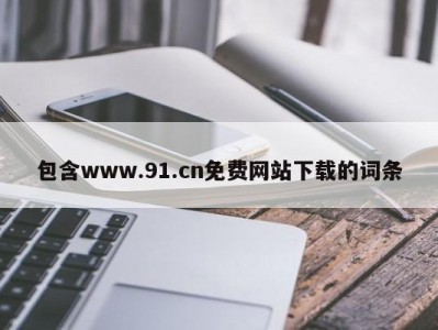 包含www.91.cn免费网站下载的词条