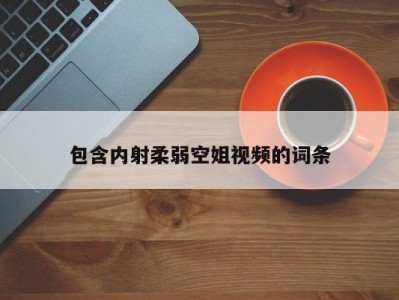 包含内射柔弱空姐视频的词条