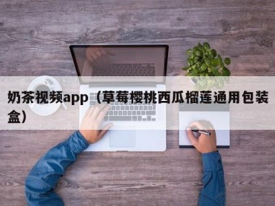 奶茶视频app（草莓樱桃西瓜榴莲通用包装盒）