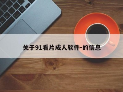 关于91看片成人软件-的信息