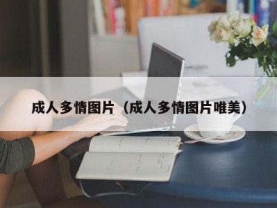 成人多情图片（成人多情图片唯美）