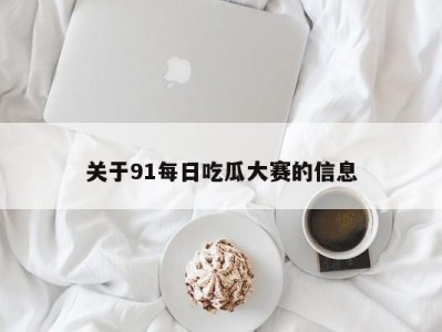 关于91每日吃瓜大赛的信息