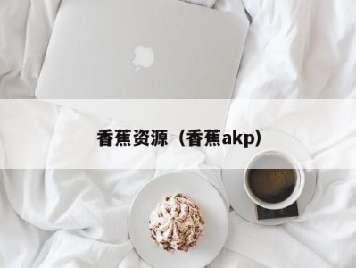 香蕉资源（香蕉akp）