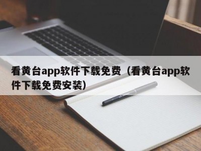 看黄台app软件下载免费（看黄台app软件下载免费安装）