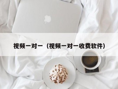 视频一对一（视频一对一收费软件）