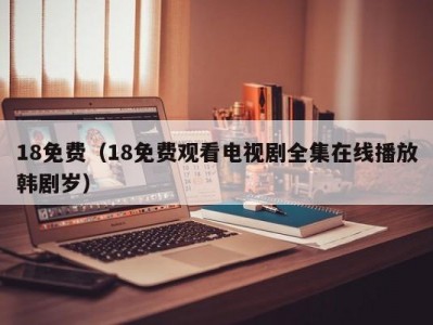 18免费（18免费观看电视剧全集在线播放韩剧岁）