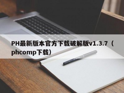 PH最新版本官方下载破解版v1.3.7（phcomp下载）