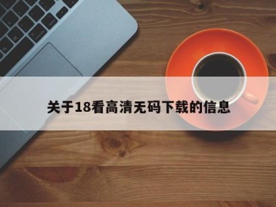关于18看高清无码下载的信息