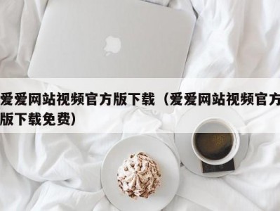 爱爱网站视频官方版下载（爱爱网站视频官方版下载免费）