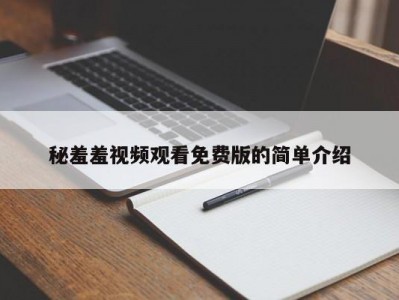 秘羞羞视频观看免费版的简单介绍